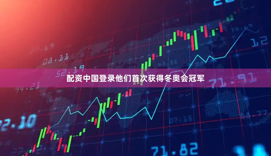 配资中国登录他们首次获得冬奥会冠军