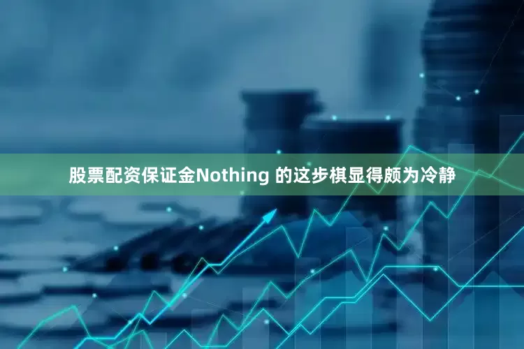 股票配资保证金Nothing 的这步棋显得颇为冷静