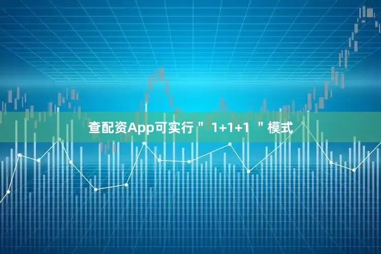 查配资App可实行＂ 1+1+1 ＂模式