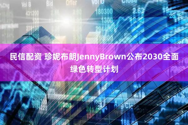 民信配资 珍妮布朗JennyBrown公布2030全面绿色转型计划