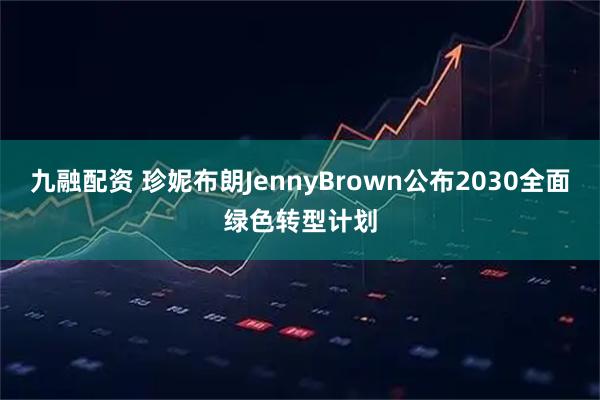 九融配资 珍妮布朗JennyBrown公布2030全面绿色转型计划