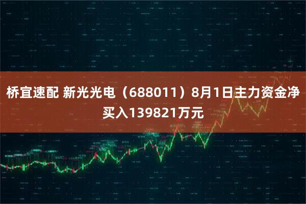 桥宜速配 新光光电（688011）8月1日主力资金净买入139821万元