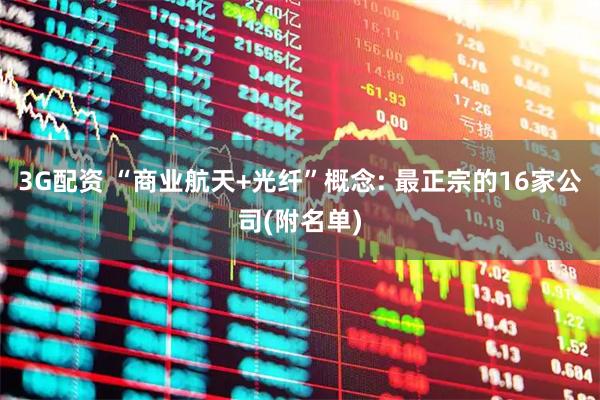 3G配资 “商业航天+光纤”概念: 最正宗的16家公司(附名单)