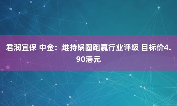 君润宜保 中金：维持锅圈跑赢行业评级 目标价4.90港元