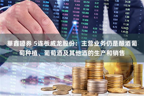 華鑫證券 5连板威龙股份：主营业务仍是酿酒葡萄种植、葡萄酒及其他酒的生产和销售
