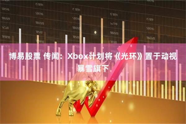 博易股票 传闻：Xbox计划将《光环》置于动视暴雪旗下