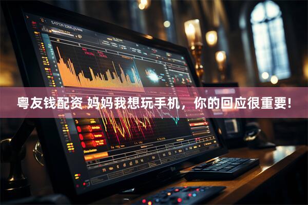 粤友钱配资 妈妈我想玩手机，你的回应很重要!
