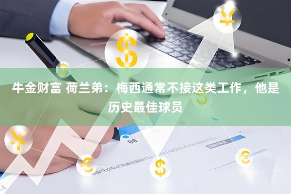牛金财富 荷兰弟：梅西通常不接这类工作，他是历史最佳球员