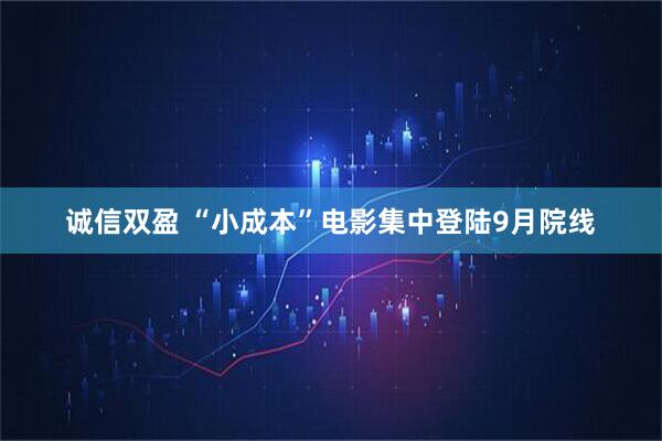 诚信双盈 “小成本”电影集中登陆9月院线